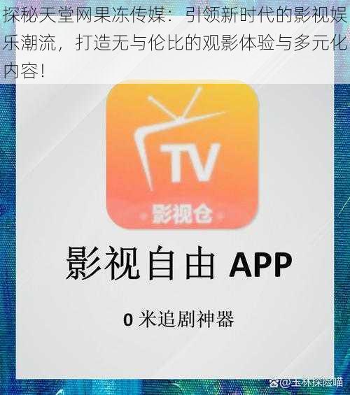 探秘天堂网果冻传媒：引领新时代的影视娱乐潮流，打造无与伦比的观影体验与多元化内容！