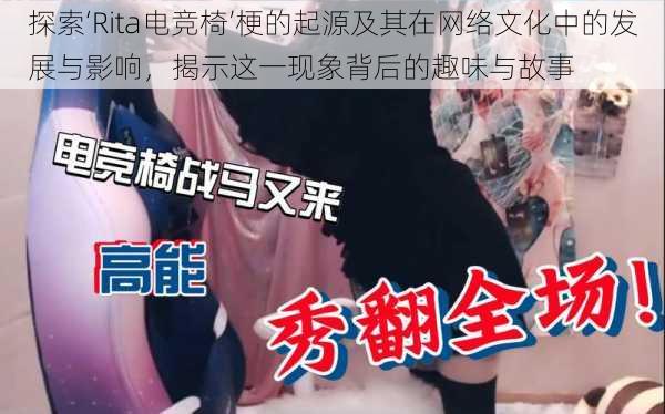 探索‘Rita电竞椅’梗的起源及其在网络文化中的发展与影响，揭示这一现象背后的趣味与故事