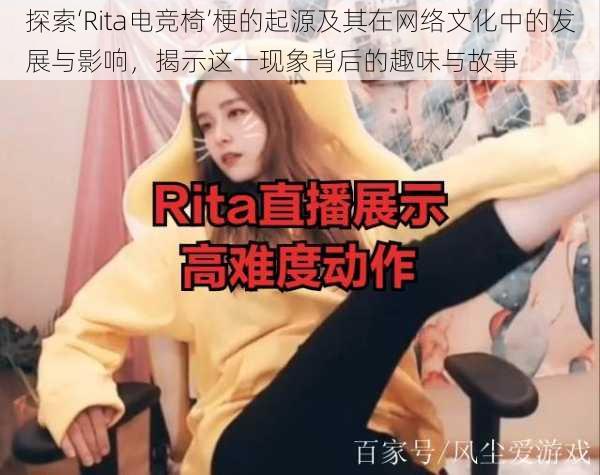 探索‘Rita电竞椅’梗的起源及其在网络文化中的发展与影响，揭示这一现象背后的趣味与故事