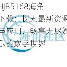 HJB5168海角下载：探索最新资源与应用，畅享无尽娱乐的数字世界