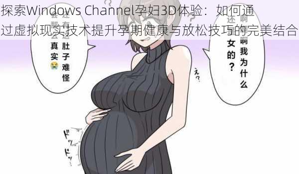 探索Windows Channel孕妇3D体验：如何通过虚拟现实技术提升孕期健康与放松技巧的完美结合