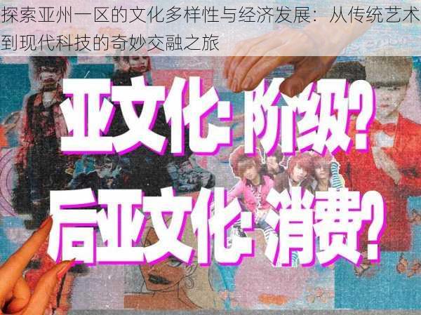 探索亚州一区的文化多样性与经济发展：从传统艺术到现代科技的奇妙交融之旅