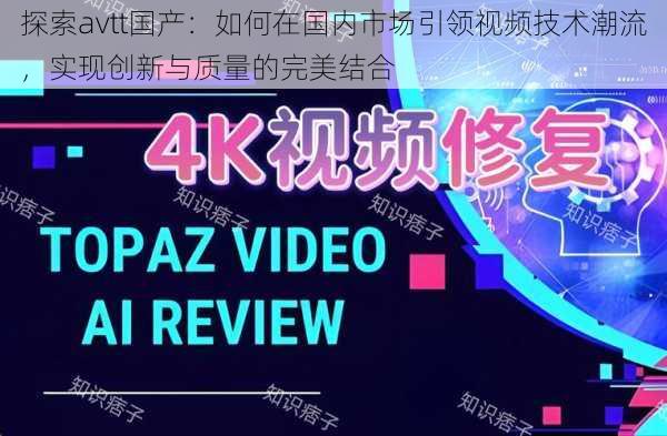 探索avtt国产：如何在国内市场引领视频技术潮流，实现创新与质量的完美结合