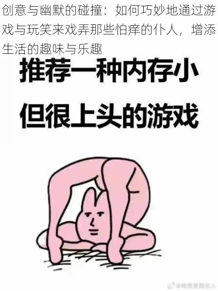 创意与幽默的碰撞：如何巧妙地通过游戏与玩笑来戏弄那些怕痒的仆人，增添生活的趣味与乐趣