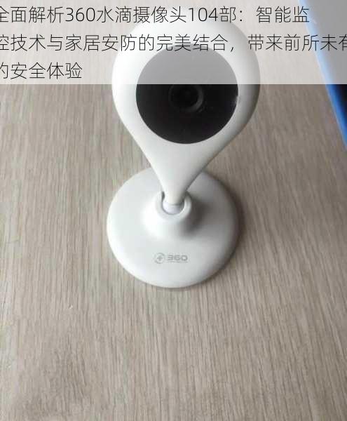 全面解析360水滴摄像头104部：智能监控技术与家居安防的完美结合，带来前所未有的安全体验