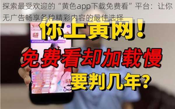 探索最受欢迎的“黄色app下载免费看”平台：让你无广告畅享各种精彩内容的最佳选择