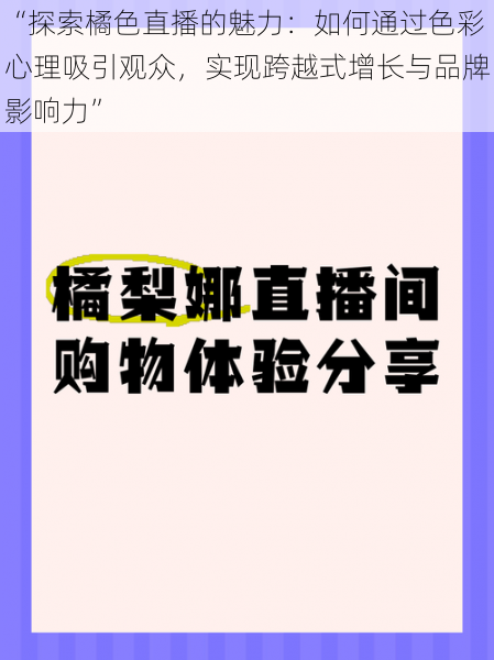 “探索橘色直播的魅力：如何通过色彩心理吸引观众，实现跨越式增长与品牌影响力”