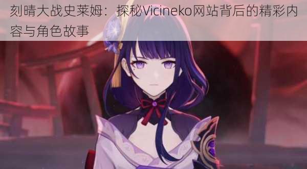 刻晴大战史莱姆：探秘Vicineko网站背后的精彩内容与角色故事