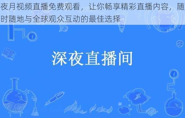 夜月视频直播免费观看，让你畅享精彩直播内容，随时随地与全球观众互动的最佳选择