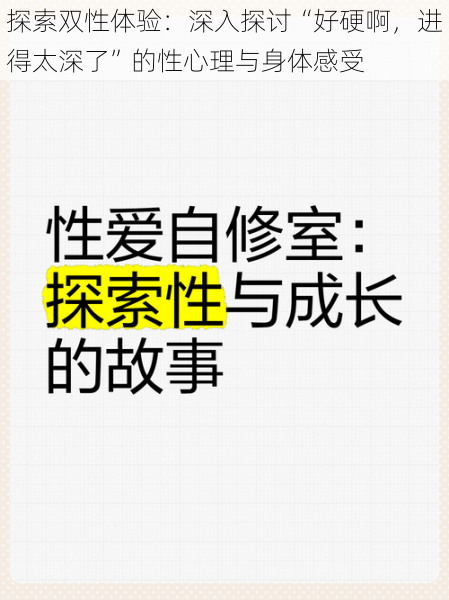 探索双性体验：深入探讨“好硬啊，进得太深了”的性心理与身体感受