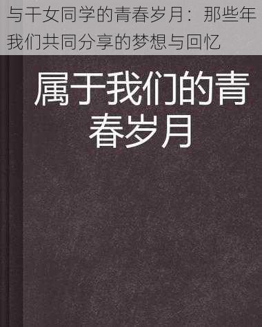 与干女同学的青春岁月：那些年我们共同分享的梦想与回忆