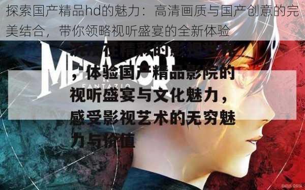 探索国产精品hd的魅力：高清画质与国产创意的完美结合，带你领略视听盛宴的全新体验