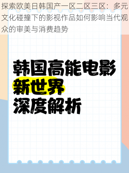 探索欧美日韩国产一区二区三区：多元文化碰撞下的影视作品如何影响当代观众的审美与消费趋势