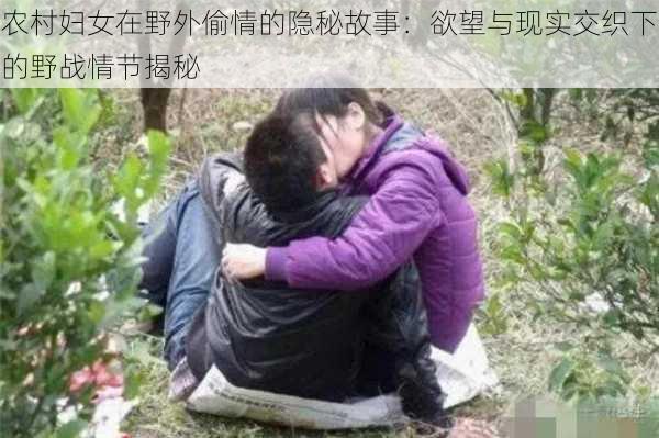 农村妇女在野外偷情的隐秘故事：欲望与现实交织下的野战情节揭秘