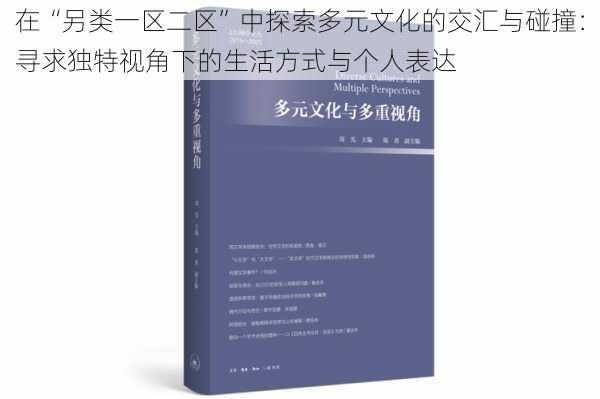 在“另类一区二区”中探索多元文化的交汇与碰撞：寻求独特视角下的生活方式与个人表达