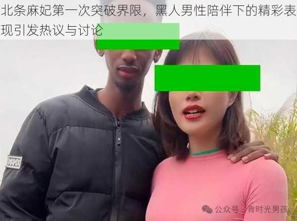 北条麻妃第一次突破界限，黑人男性陪伴下的精彩表现引发热议与讨论