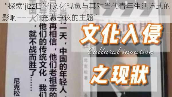 “探索‘jizz日’的文化现象与其对当代青年生活方式的影响——一个充满争议的主题”