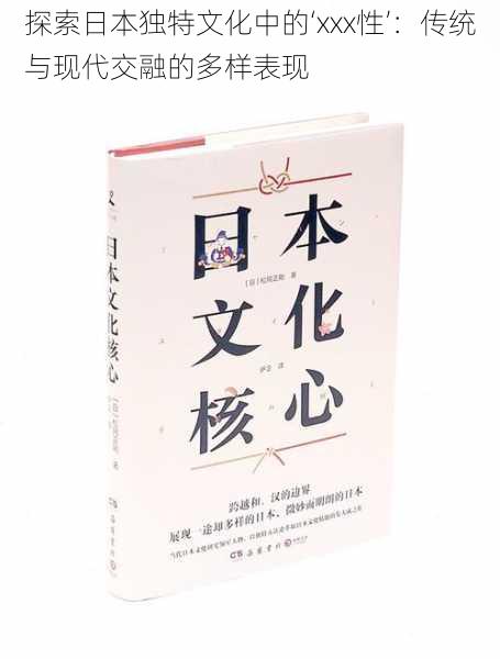 探索日本独特文化中的‘xxx性’：传统与现代交融的多样表现