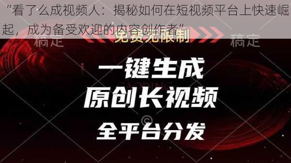 “看了么成视频人：揭秘如何在短视频平台上快速崛起，成为备受欢迎的内容创作者”