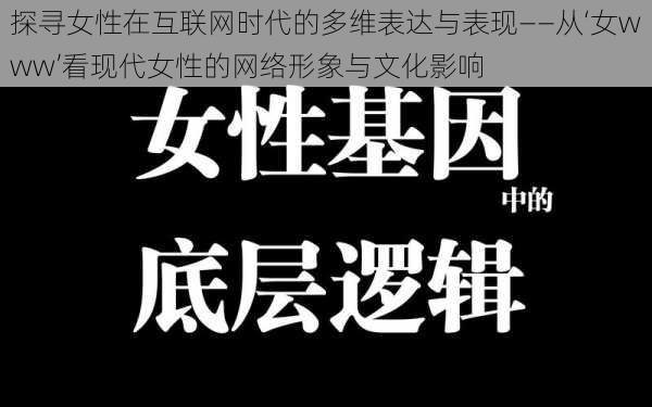 探寻女性在互联网时代的多维表达与表现——从‘女www’看现代女性的网络形象与文化影响