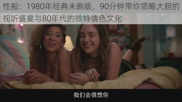 性船：1980年经典未删版，90分钟带你领略大胆的视听盛宴与80年代的独特情色文化