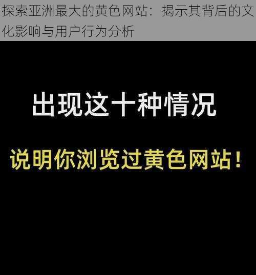 探索亚洲最大的黄色网站：揭示其背后的文化影响与用户行为分析