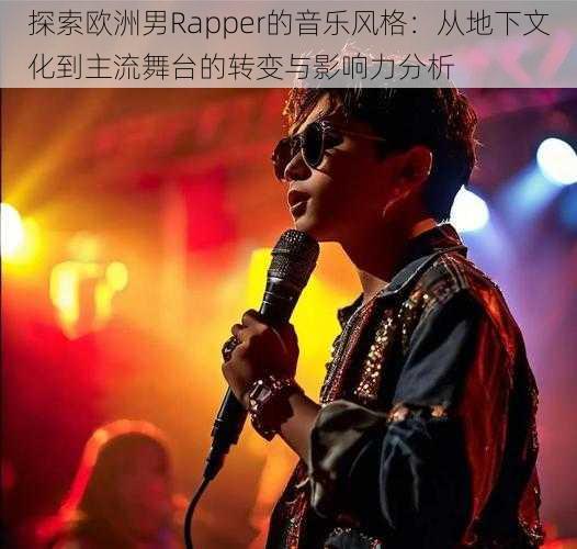 探索欧洲男Rapper的音乐风格：从地下文化到主流舞台的转变与影响力分析