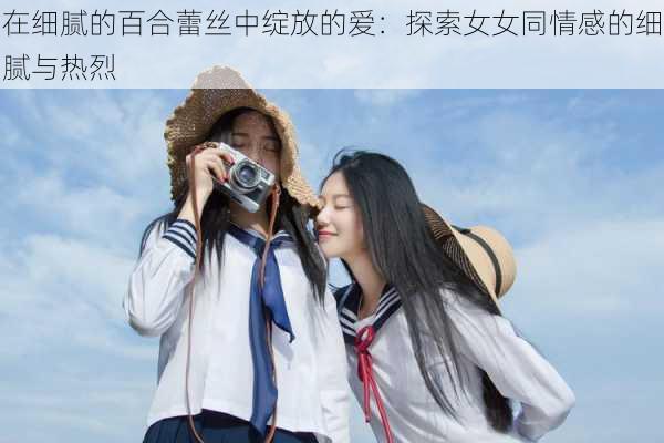 在细腻的百合蕾丝中绽放的爱：探索女女同情感的细腻与热烈