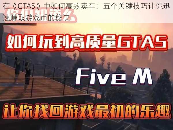 在《GTA5》中如何高效卖车：五个关键技巧让你迅速赚取游戏币的秘诀