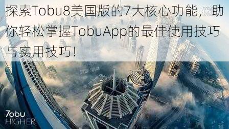 探索Tobu8美国版的7大核心功能，助你轻松掌握TobuApp的最佳使用技巧与实用技巧！