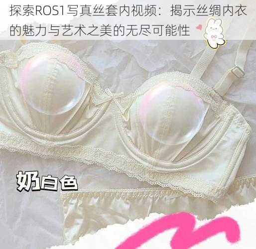 探索ROS1写真丝套内视频：揭示丝绸内衣的魅力与艺术之美的无尽可能性