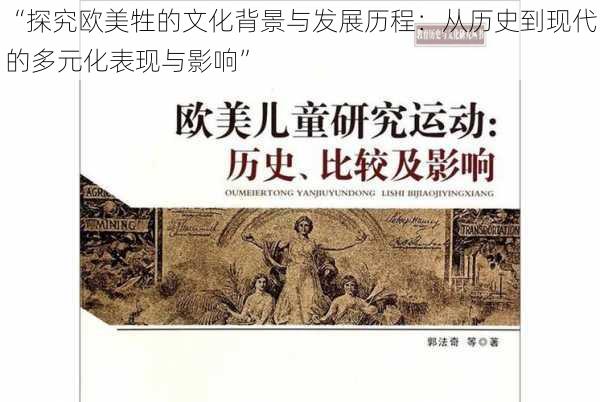 “探究欧美牲的文化背景与发展历程：从历史到现代的多元化表现与影响”