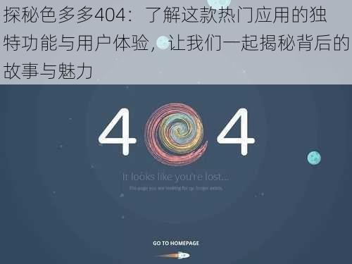 探秘色多多404：了解这款热门应用的独特功能与用户体验，让我们一起揭秘背后的故事与魅力