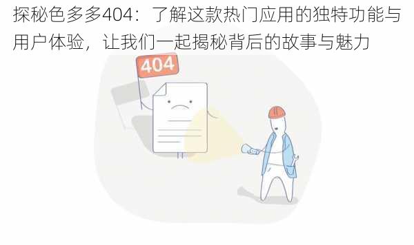 探秘色多多404：了解这款热门应用的独特功能与用户体验，让我们一起揭秘背后的故事与魅力