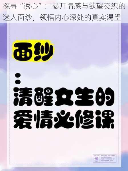 探寻“诱心”：揭开情感与欲望交织的迷人面纱，领悟内心深处的真实渴望