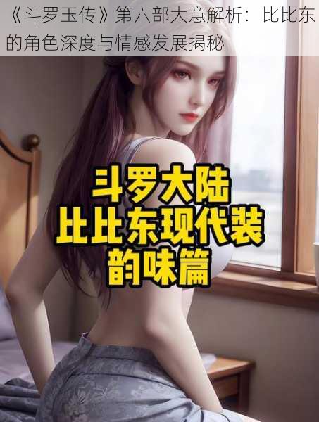 《斗罗玉传》第六部大意解析：比比东的角色深度与情感发展揭秘