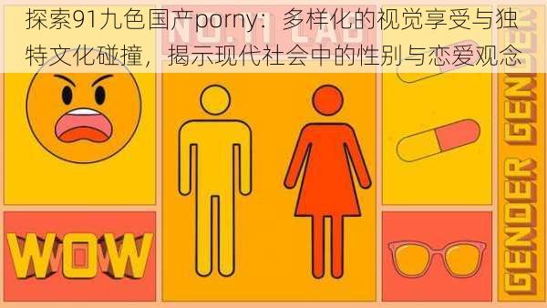 探索91九色国产porny：多样化的视觉享受与独特文化碰撞，揭示现代社会中的性别与恋爱观念