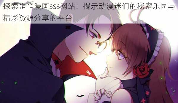 探索歪歪漫画sss网站：揭示动漫迷们的秘密乐园与精彩资源分享的平台