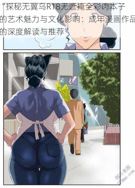 “探秘无翼乌R18无遮掩全彩肉本子的艺术魅力与文化影响：成年漫画作品的深度解读与推荐”