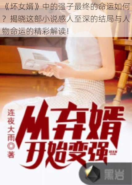 《坏女婿》中的强子最终的命运如何？揭晓这部小说感人至深的结局与人物命运的精彩解读！