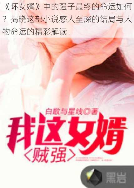 《坏女婿》中的强子最终的命运如何？揭晓这部小说感人至深的结局与人物命运的精彩解读！