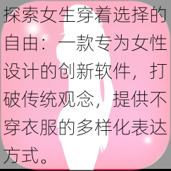 探索女生穿着选择的自由：一款专为女性设计的创新软件，打破传统观念，提供不穿衣服的多样化表达方式。