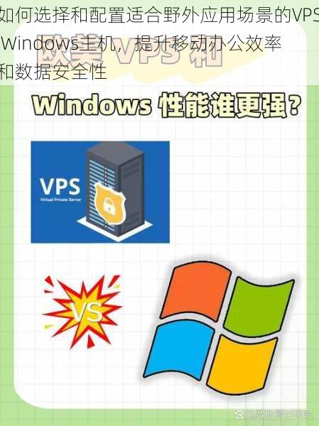 如何选择和配置适合野外应用场景的VPS Windows主机，提升移动办公效率和数据安全性