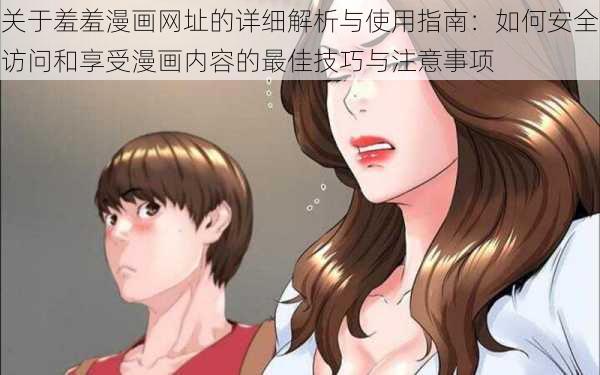 关于羞羞漫画网址的详细解析与使用指南：如何安全访问和享受漫画内容的最佳技巧与注意事项