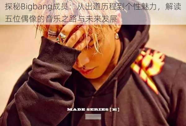 探秘Bigbang成员：从出道历程到个性魅力，解读五位偶像的音乐之路与未来发展