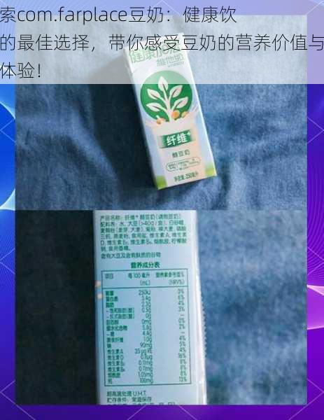 探索com.farplace豆奶：健康饮品的最佳选择，带你感受豆奶的营养价值与美味体验！