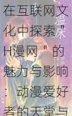 在互联网文化中探索＂H漫网＂的魅力与影响：动漫爱好者的天堂与创作的温床