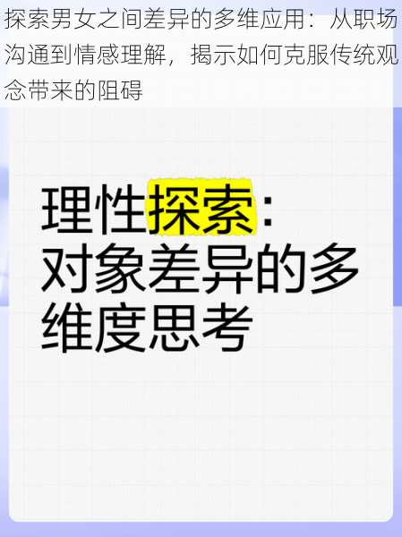 探索男女之间差异的多维应用：从职场沟通到情感理解，揭示如何克服传统观念带来的阻碍