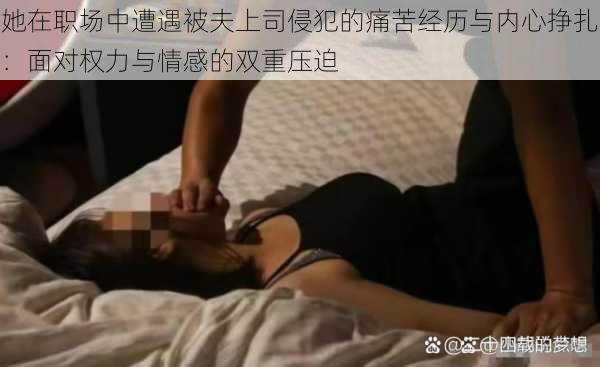 她在职场中遭遇被夫上司侵犯的痛苦经历与内心挣扎：面对权力与情感的双重压迫