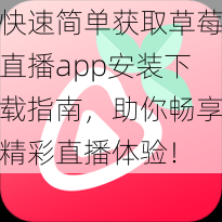 快速简单获取草莓直播app安装下载指南，助你畅享精彩直播体验！